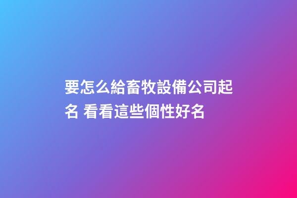 要怎么給畜牧設備公司起名 看看這些個性好名-第1張-公司起名-玄機派